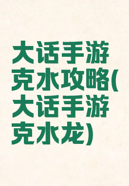 大话手游克水攻略(大话手游克水龙)