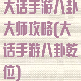 大话手游八卦大师攻略(大话手游八卦乾位)