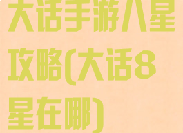 大话手游八星攻略(大话8星在哪)