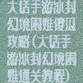 大话手游冰封幻境困难傻瓜攻略(大话手游冰封幻境困难通关教程)