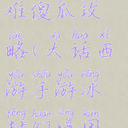 大话手游冰封幻境困难傻瓜攻略(大话西游手游冰封幻境困难模式攻略)