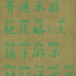 大话手游冰封幻境普通水晶柜攻略(大话手游冰封幻境水晶柜图文攻略)