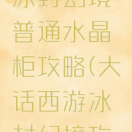 大话手游冰封幻境普通水晶柜攻略(大话西游冰封幻境攻略)