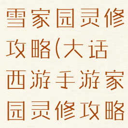 大话手游冰雪家园灵修攻略(大话西游手游家园灵修攻略)