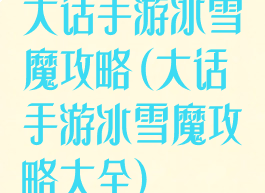 大话手游冰雪魔攻略(大话手游冰雪魔攻略大全)