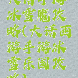 大话手游冰雪魔攻略(大话西游手游冰雪乐园攻略)
