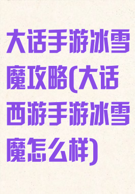 大话手游冰雪魔攻略(大话西游手游冰雪魔怎么样)