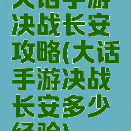 大话手游决战长安攻略(大话手游决战长安多少经验)