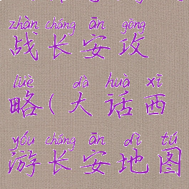 大话手游决战长安攻略(大话西游长安地图)