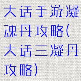 大话手游凝魂丹攻略(大话三凝丹攻略)