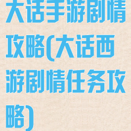 大话手游剧情攻略(大话西游剧情任务攻略)