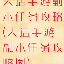 大话手游副本任务攻略(大话手游副本任务攻略图)