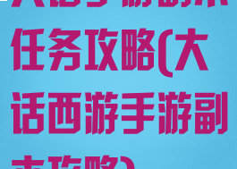 大话手游副本任务攻略(大话西游手游副本攻略)
