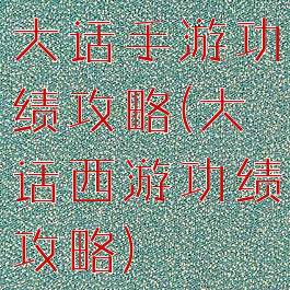 大话手游功绩攻略(大话西游功绩攻略)