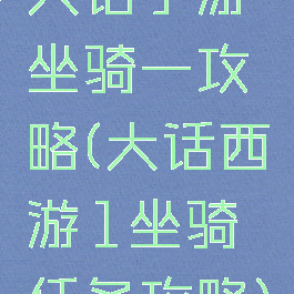 大话手游坐骑一攻略(大话西游1坐骑任务攻略)