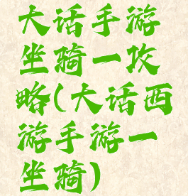 大话手游坐骑一攻略(大话西游手游一坐骑)