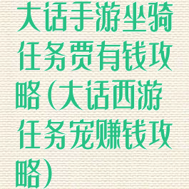 大话手游坐骑任务贾有钱攻略(大话西游任务宠赚钱攻略)
