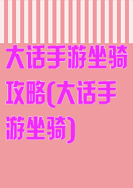 大话手游坐骑攻略(大话手游坐骑)