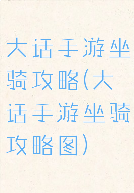 大话手游坐骑攻略(大话手游坐骑攻略图)