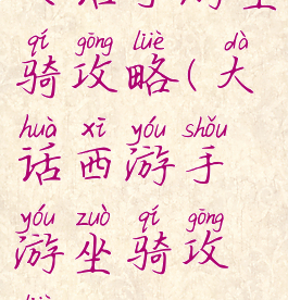 大话手游坐骑攻略(大话西游手游坐骑攻略)