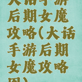 大话手游后期女魔攻略(大话手游后期女魔攻略图)