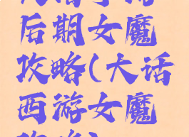 大话手游后期女魔攻略(大话西游女魔攻略)