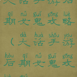 大话手游后期女鬼攻略(大话手游后期女鬼攻略图)