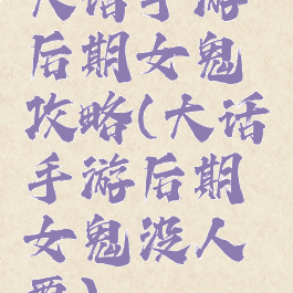 大话手游后期女鬼攻略(大话手游后期女鬼没人要)