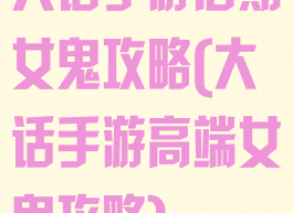 大话手游后期女鬼攻略(大话手游高端女鬼攻略)