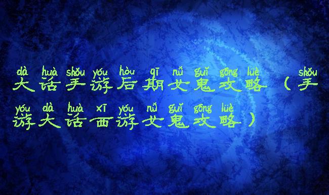 大话手游后期女鬼攻略(手游大话西游女鬼攻略)