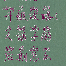 大话手游后期怎么升级攻略(大话手游后期怎么升级攻略图)