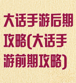 大话手游后期攻略(大话手游前期攻略)