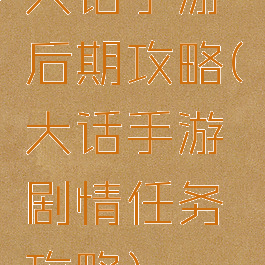 大话手游后期攻略(大话手游剧情任务攻略)