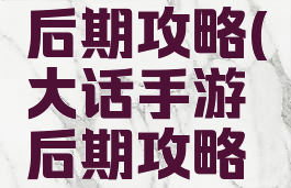 大话手游后期攻略(大话手游后期攻略大全)