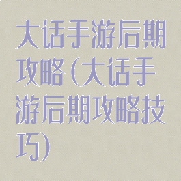 大话手游后期攻略(大话手游后期攻略技巧)