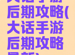大话手游后期攻略(大话手游后期攻略最新)