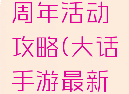 大话手游周年活动攻略(大话手游最新活动)