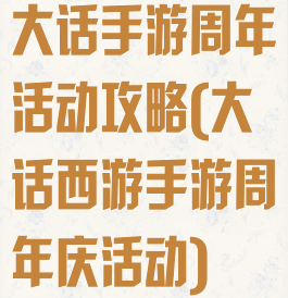 大话手游周年活动攻略(大话西游手游周年庆活动)