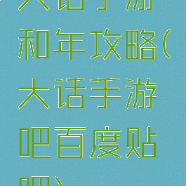 大话手游和年攻略(大话手游吧百度贴吧)