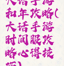 大话手游和年攻略(大话手游时间服攻略心得技巧)