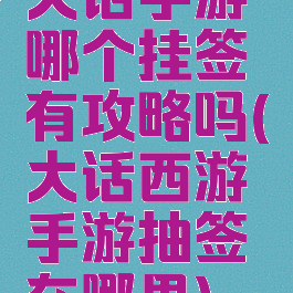 大话手游哪个挂签有攻略吗(大话西游手游抽签在哪里)