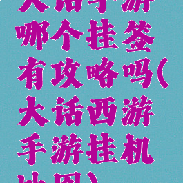 大话手游哪个挂签有攻略吗(大话西游手游挂机地图)