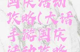 大话手游国庆活动攻略(大话手游国庆活动攻略图)