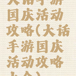 大话手游国庆活动攻略(大话手游国庆活动攻略大全)