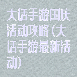 大话手游国庆活动攻略(大话手游最新活动)