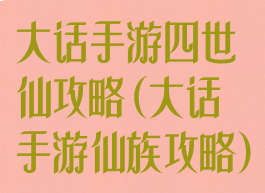 大话手游四世仙攻略(大话手游仙族攻略)