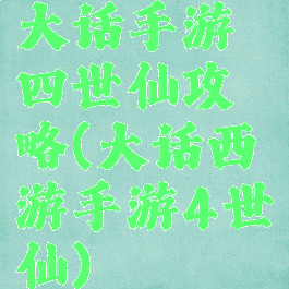大话手游四世仙攻略(大话西游手游4世仙)