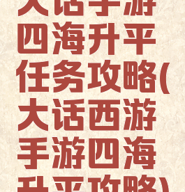 大话手游四海升平任务攻略(大话西游手游四海升平攻略)