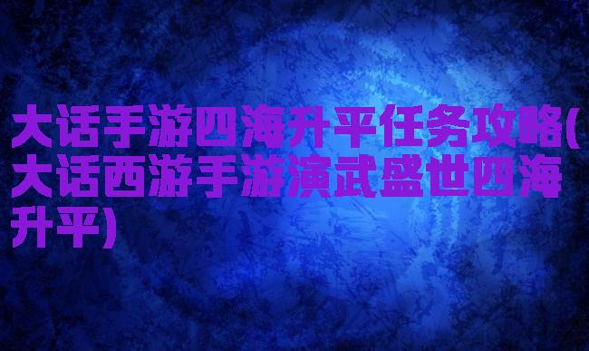 大话手游四海升平任务攻略(大话西游手游演武盛世四海升平)