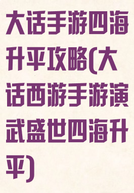 大话手游四海升平攻略(大话西游手游演武盛世四海升平)
